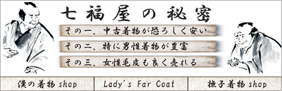 七福屋の秘密 その一、中古着物が恐ろしく安い その二、特に男性着物が豊富七福屋の秘密 その三、女性毛皮も良く売れる